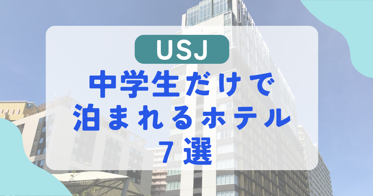 中学生だけで泊まれるホテルはユニバ周辺にある？宿泊条件と何時まで遊べるか徹底解説